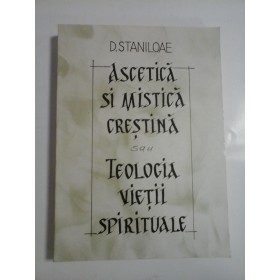 ASCETICA SI MISTICA CRESTINA SAU TEOLOGIA VIETII SPIRITUALE - D. STANILOAE